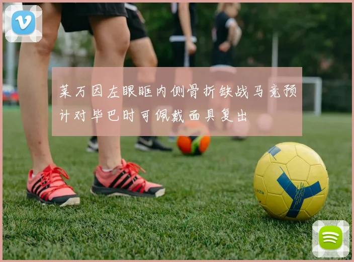 莱万因左眼眶内侧骨折缺战马竞预计对毕巴时可佩戴面具复出