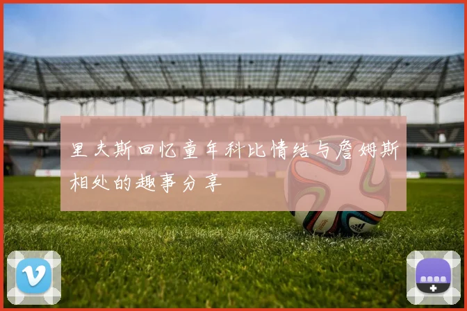 里夫斯回忆童年科比情结与詹姆斯相处的趣事分享