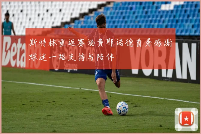 斯特林重返赛场费耶诺德首秀感谢球迷一路支持与陪伴