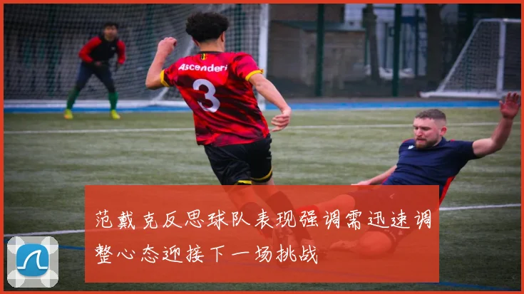 范戴克反思球队表现强调需迅速调整心态迎接下一场挑战