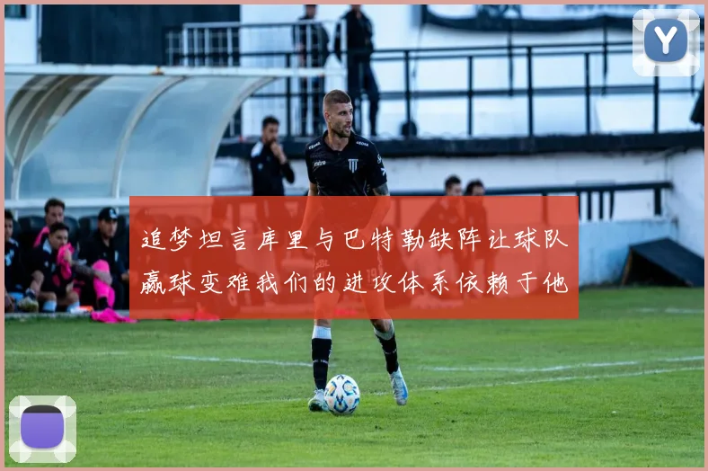 追梦坦言库里与巴特勒缺阵让球队赢球变难我们的进攻体系依赖于他们的发挥