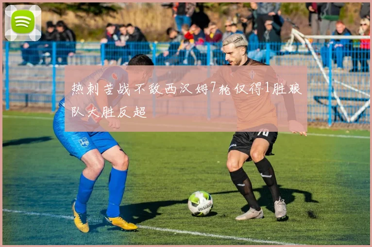 热刺苦战不敌西汉姆7轮仅得1胜狼队大胜反超