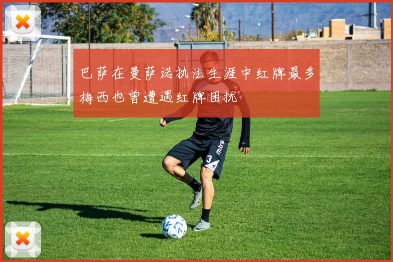 巴萨在曼萨诺执法生涯中红牌最多梅西也曾遭遇红牌困扰