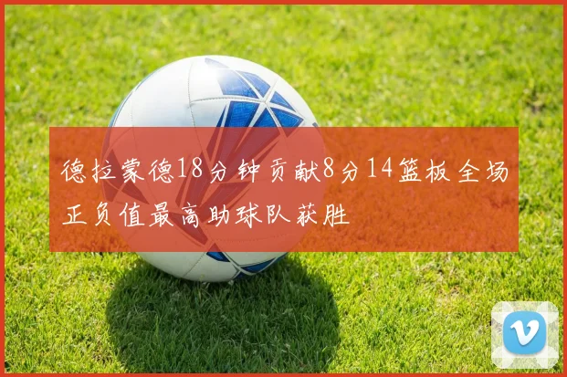 德拉蒙德18分钟贡献8分14篮板全场正负值最高助球队获胜