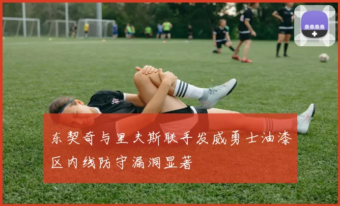 东契奇与里夫斯联手发威勇士油漆区内线防守漏洞显著