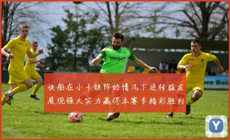 快船在小卡缺阵的情况下逆转猛龙展现强大实力赢得本赛季精彩胜利