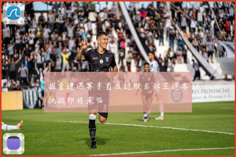 掘金遭遇赛季首度连败东部五连客挑战即将来临