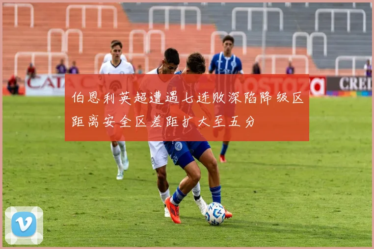 伯恩利英超遭遇七连败深陷降级区距离安全区差距扩大至五分