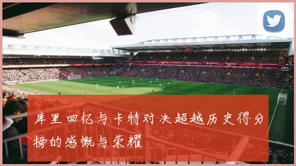 库里回忆与卡特对决超越历史得分榜的感慨与荣耀