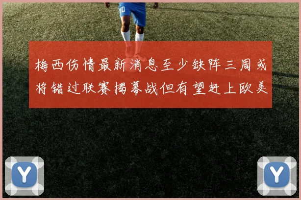 梅西伤情最新消息至少缺阵三周或将错过联赛揭幕战但有望赶上欧美杯