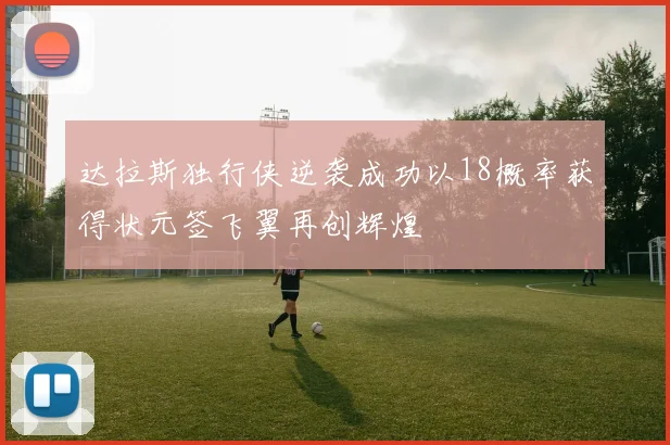 达拉斯独行侠逆袭成功以18概率获得状元签飞翼再创辉煌