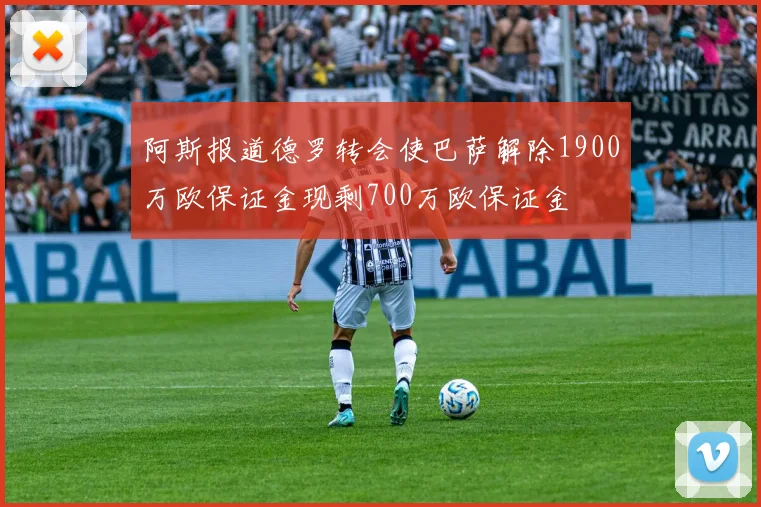 阿斯报道德罗转会使巴萨解除1900万欧保证金现剩700万欧保证金