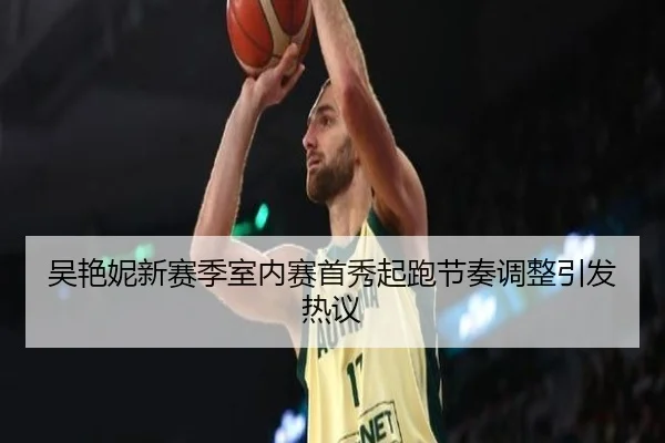 吴艳妮新赛季室内赛首秀起跑节奏调整引发热议 | huobosports